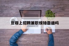 台山豆瓣上雇用兼职模特靠谱吗的简单介绍