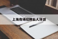 台山上海夜场雇用私家伴游(上海雇用高端伴游一天20万)