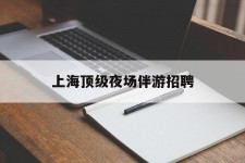 台山上海顶级夜场伴游雇用(上海顶级夜场伴游雇用网)