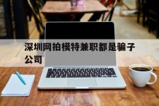 台山深圳网拍模特兼职都是骗子公司(雇用网拍模特是实是假)