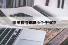 台山哪里有招兼职小个子模特(哪里有招兼职小个子模特的)