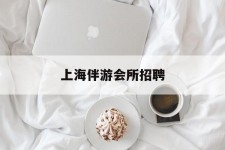 台山上海伴游会所雇用(上海伴游雇用月入20)