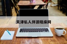 台山天津私家伴游陪床网的简单介绍
