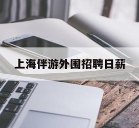 台山上海伴游外围雇用日薪(上海雇用伴游年薪8000万)