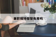 台山兼职模特报警有用吗(兼职模特上当了报警能要回来钱吗)